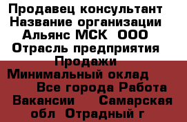 Продавец-консультант › Название организации ­ Альянс-МСК, ООО › Отрасль предприятия ­ Продажи › Минимальный оклад ­ 27 000 - Все города Работа » Вакансии   . Самарская обл.,Отрадный г.